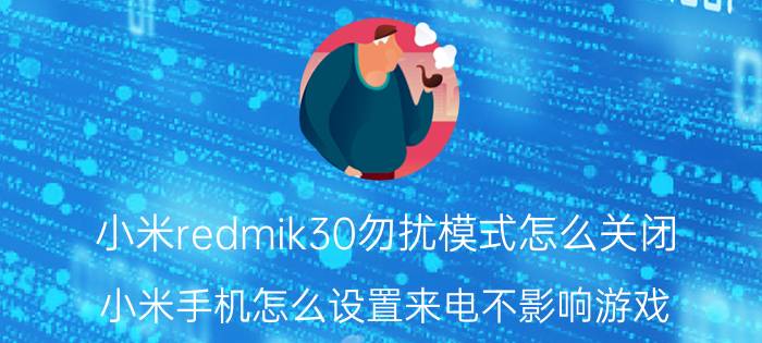 小米redmik30勿扰模式怎么关闭 小米手机怎么设置来电不影响游戏？